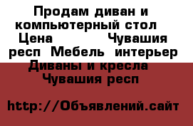 Продам диван и  компьютерный стол  › Цена ­ 8 000 - Чувашия респ. Мебель, интерьер » Диваны и кресла   . Чувашия респ.